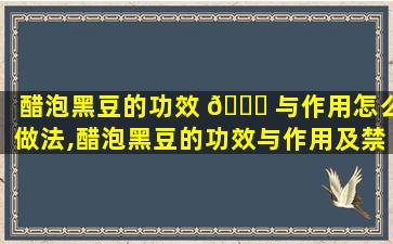 醋泡黑豆的功效 💐 与作用怎么做法,醋泡黑豆的功效与作用及禁忌 你应该知道